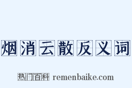 烟消云散反义词是什么意思的图片
